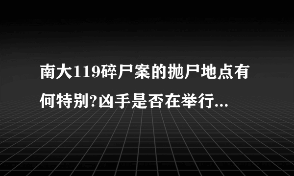 南大119碎尸案的抛尸地点有何特别?凶手是否在举行一种宗教仪式?