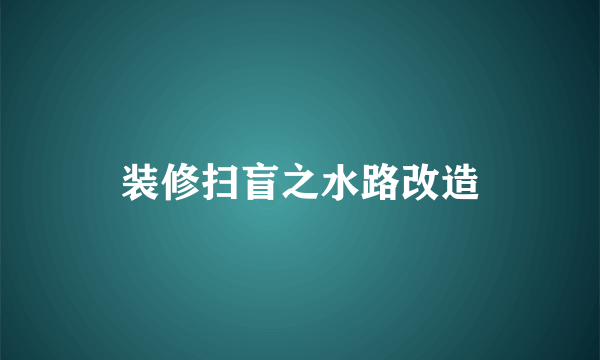 装修扫盲之水路改造