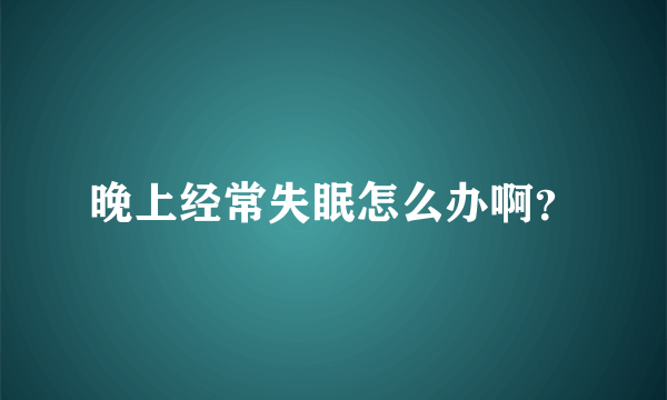 晚上经常失眠怎么办啊？