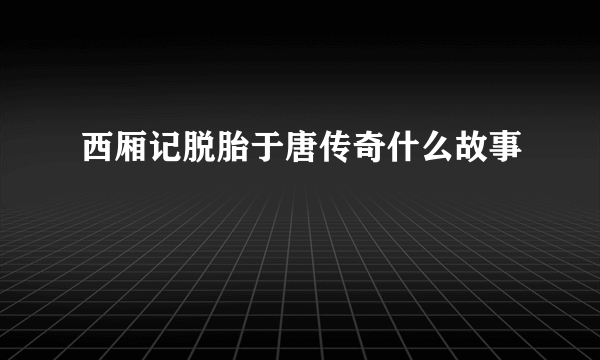 西厢记脱胎于唐传奇什么故事