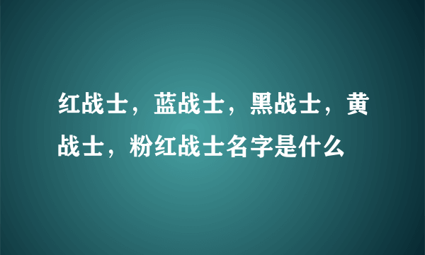 红战士，蓝战士，黑战士，黄战士，粉红战士名字是什么