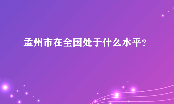 孟州市在全国处于什么水平？