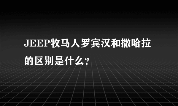 JEEP牧马人罗宾汉和撒哈拉的区别是什么？