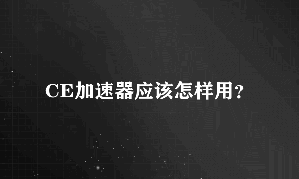 CE加速器应该怎样用？