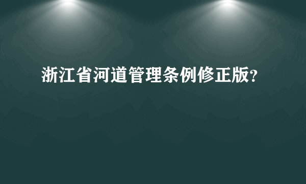 浙江省河道管理条例修正版？