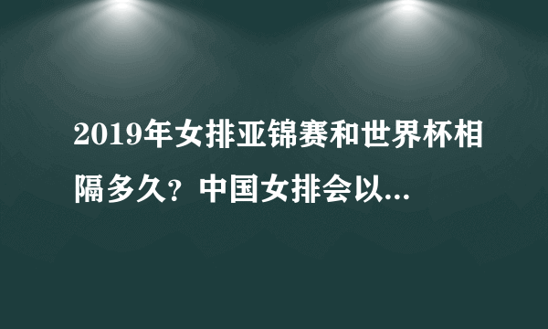 2019年女排亚锦赛和世界杯相隔多久？中国女排会以什么样的阵容参赛？