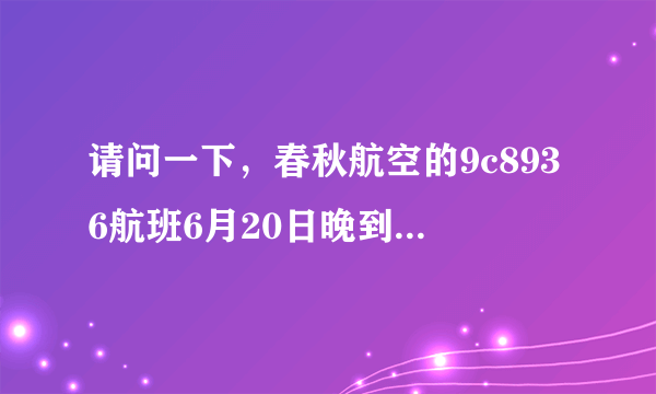 请问一下，春秋航空的9c8936航班6月20日晚到达浦东机场的时间是多少？