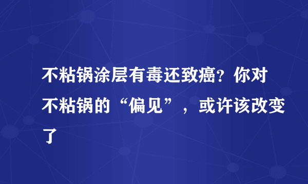 不粘锅涂层有毒还致癌？你对不粘锅的“偏见”，或许该改变了