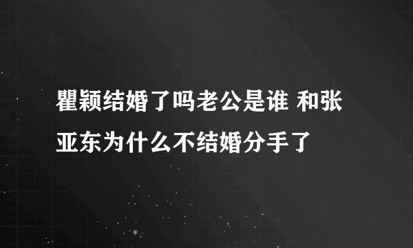 瞿颖结婚了吗老公是谁 和张亚东为什么不结婚分手了