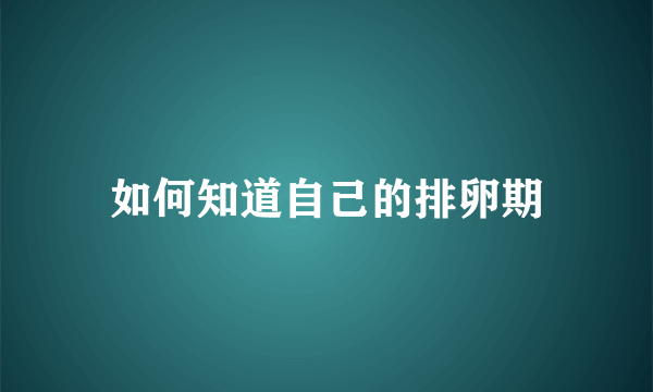 如何知道自己的排卵期