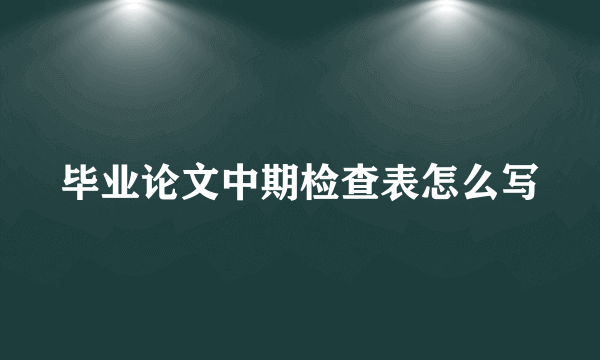 毕业论文中期检查表怎么写