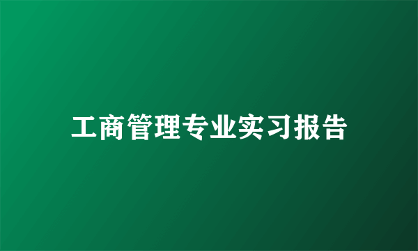 工商管理专业实习报告