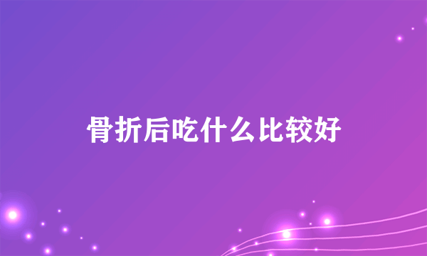 骨折后吃什么比较好