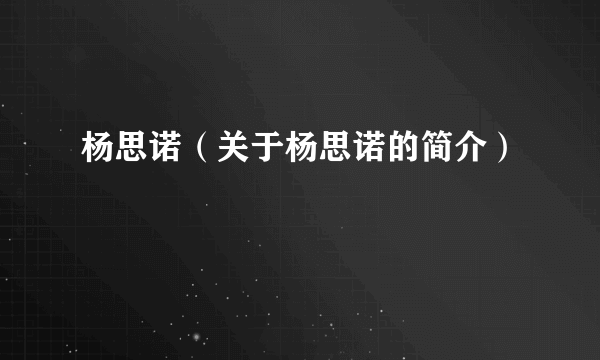 杨思诺（关于杨思诺的简介）