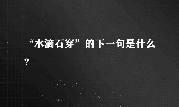 “水滴石穿”的下一句是什么？