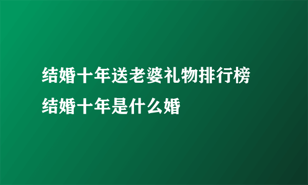 结婚十年送老婆礼物排行榜 结婚十年是什么婚