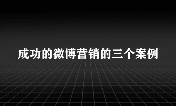 成功的微博营销的三个案例