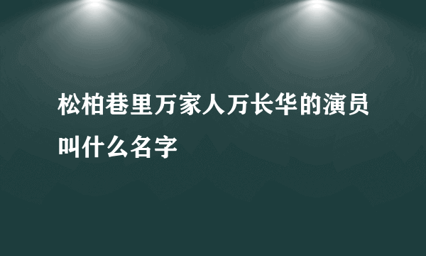 松柏巷里万家人万长华的演员叫什么名字