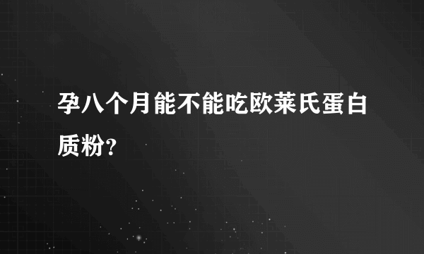 孕八个月能不能吃欧莱氏蛋白质粉？