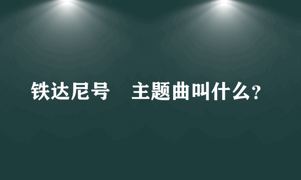 铁达尼号　主题曲叫什么？