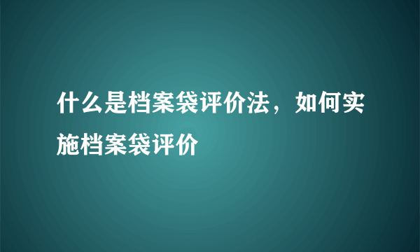 什么是档案袋评价法，如何实施档案袋评价