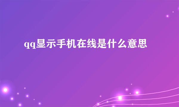 qq显示手机在线是什么意思