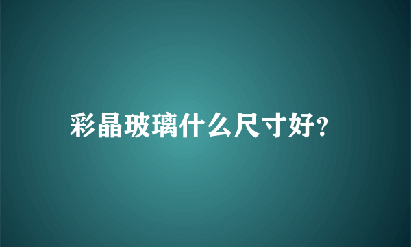 彩晶玻璃什么尺寸好？