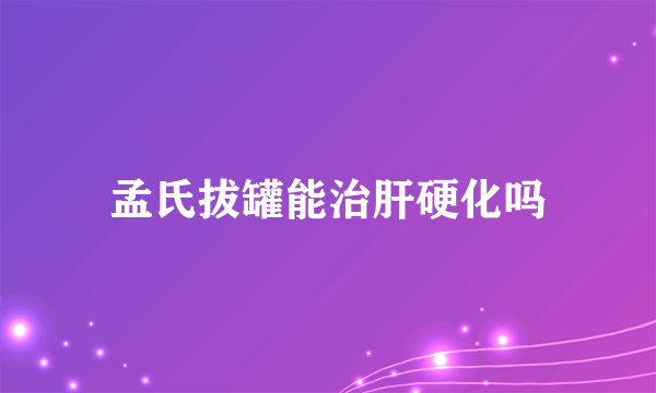 孟氏拔罐能治肝硬化吗