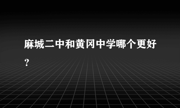 麻城二中和黄冈中学哪个更好？