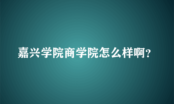 嘉兴学院商学院怎么样啊？