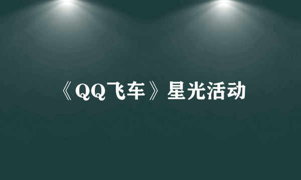 《QQ飞车》星光活动