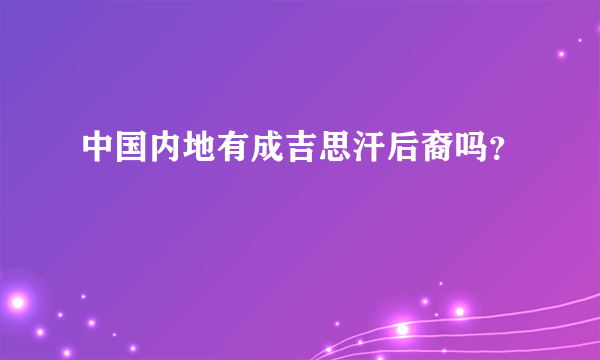 中国内地有成吉思汗后裔吗？