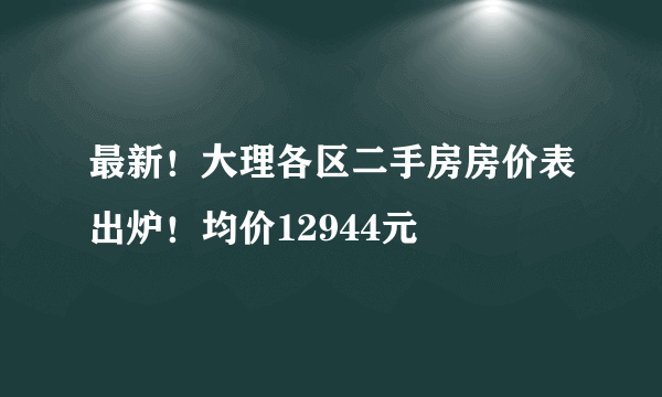 最新！大理各区二手房房价表出炉！均价12944元