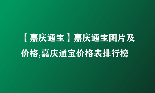 【嘉庆通宝】嘉庆通宝图片及价格,嘉庆通宝价格表排行榜