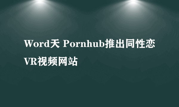 Word天 Pornhub推出同性恋VR视频网站