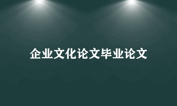 企业文化论文毕业论文