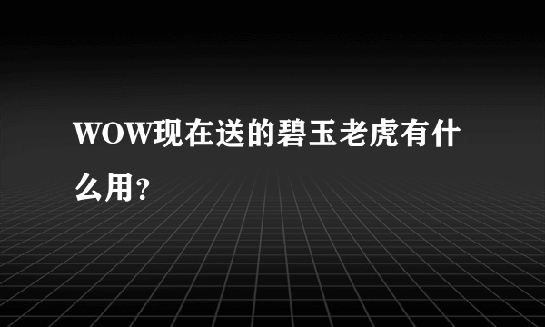 WOW现在送的碧玉老虎有什么用？