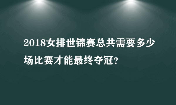 2018女排世锦赛总共需要多少场比赛才能最终夺冠？