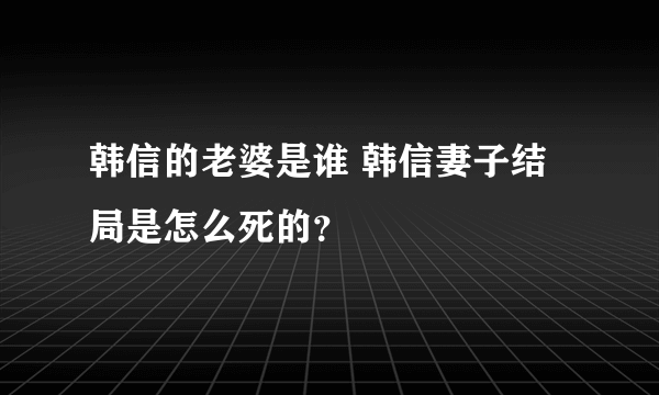 韩信的老婆是谁 韩信妻子结局是怎么死的？