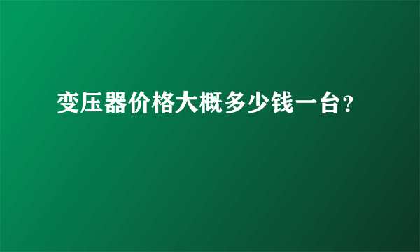 变压器价格大概多少钱一台？