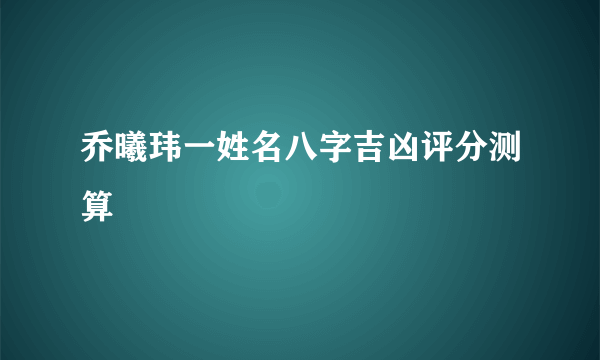 乔曦玮一姓名八字吉凶评分测算