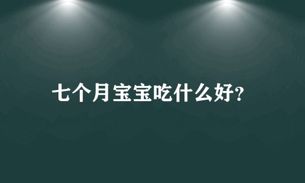 七个月宝宝吃什么好？