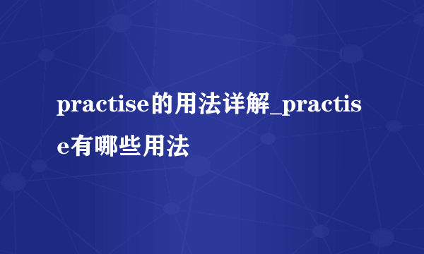 practise的用法详解_practise有哪些用法