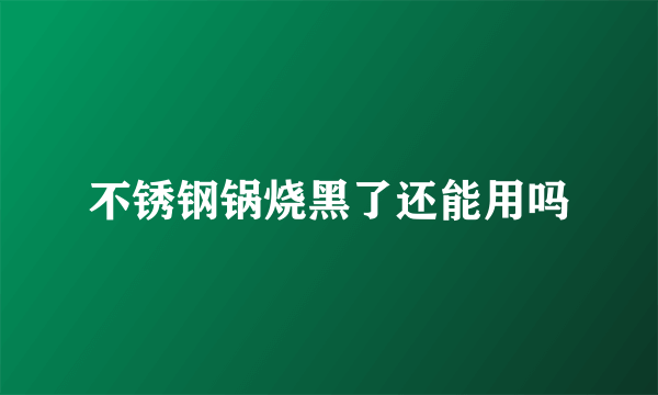 不锈钢锅烧黑了还能用吗