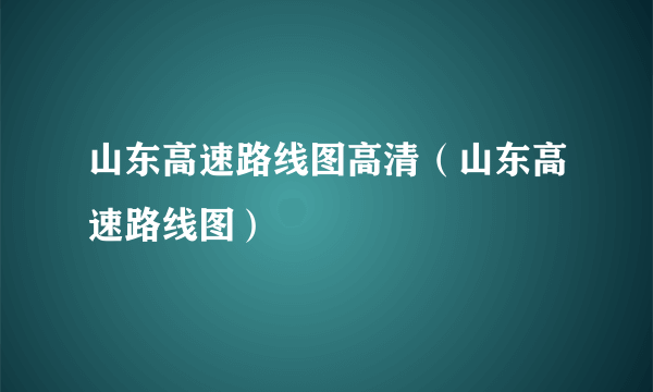 山东高速路线图高清（山东高速路线图）