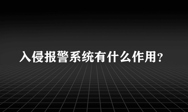 入侵报警系统有什么作用？