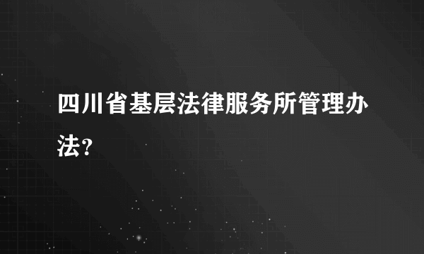 四川省基层法律服务所管理办法？