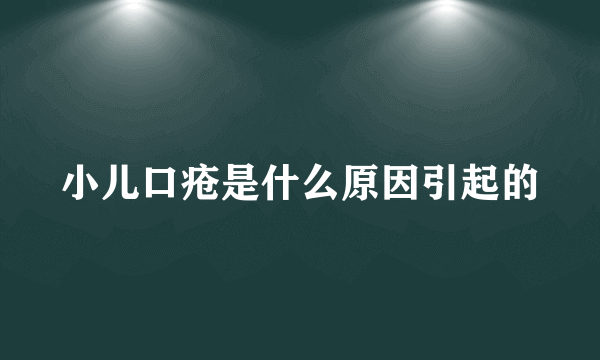 小儿口疮是什么原因引起的