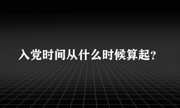 入党时间从什么时候算起？