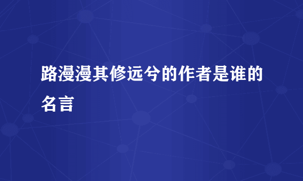 路漫漫其修远兮的作者是谁的名言